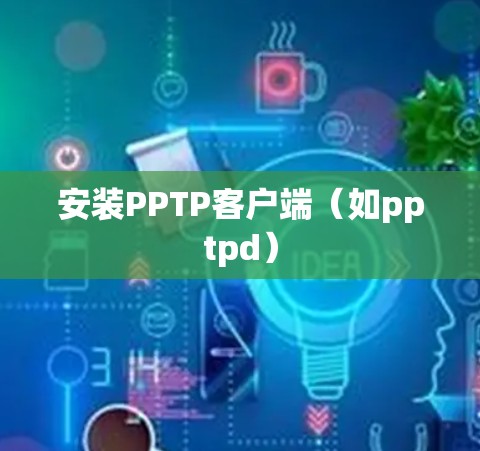 安装PPTP客户端(如pptpd) 安装PPTP客户端(如pptpd)