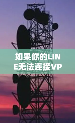 如果你的LINE无法连接VPN,可能是由于以下原因之一导致的。请按照以下步骤排查和解决问题 如果你的LINE无法连接VPN,可能是由于以下原因之一导致的。请按照以下步骤排查和解决问题