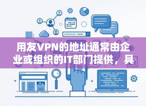 用友VPN的地址通常由企业或组织的IT部门提供，具体地址可能因公司或分支机构不同而有所差异。以下是一般情况下获取用友VPN地址的方法和注意事项