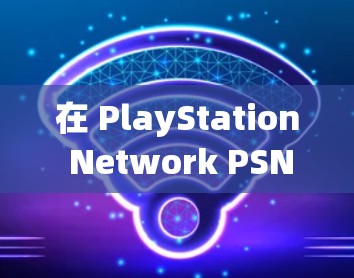在 PlayStation Network PSN)上下载内容时使用 VPN，通常是为了访问地区限制的内容或提升下载速度。以下是关键步骤和注意事项