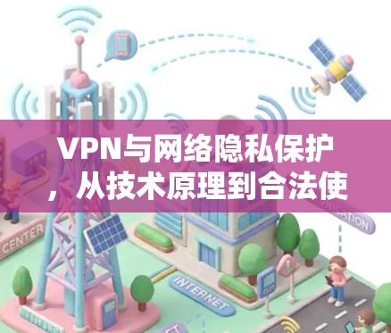 VPN与网络隐私保护，从技术原理到合法使用