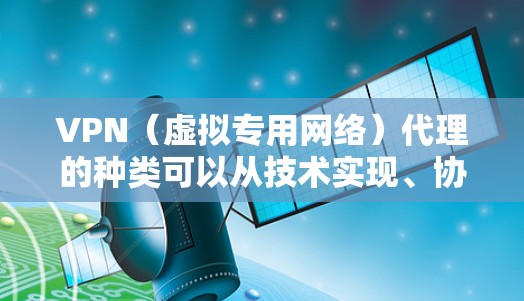 VPN（虚拟专用网络）代理的种类可以从技术实现、协议类型和用途等多个角度进行分类，以下是常见的分类及特点