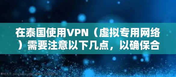 在泰国使用VPN(虚拟专用网络)需要注意以下几点,以确保合法、安全且符合当地法规