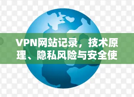VPN网站记录，技术原理、隐私风险与安全使用建议