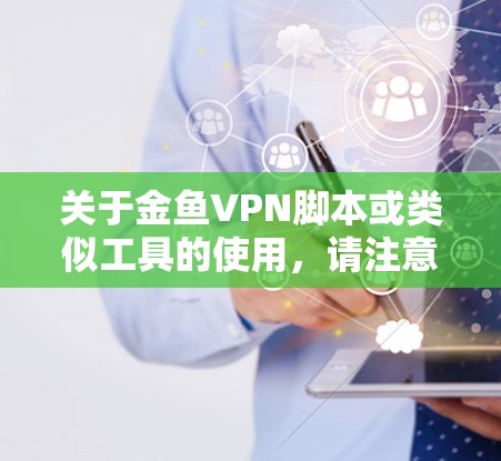 关于金鱼VPN脚本或类似工具的使用,请注意以下几点重要信息 关于金鱼VPN脚本或类似工具的使用,请注意以下几点重要信息
