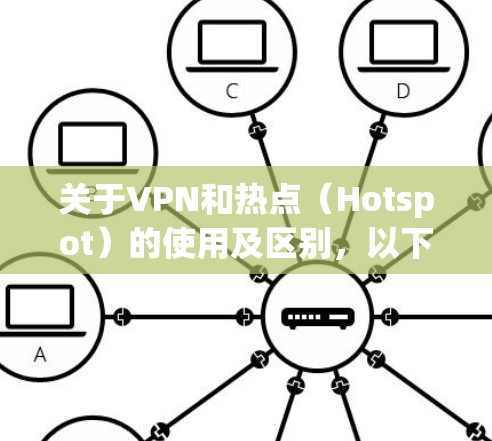 关于VPN和热点（Hotspot）的使用及区别，以下是详细解答