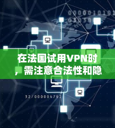在法国试用VPN时，需注意合法性和隐私保护。以下是一些关键信息和建议