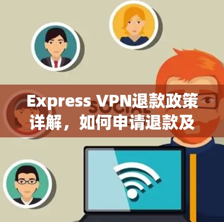 Express VPN退款政策详解，如何申请退款及注意事项