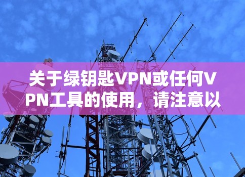 关于绿钥匙VPN或任何VPN工具的使用，请注意以下几点重要信息