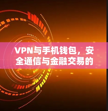 VPN与手机钱包，安全通信与金融交易的未来