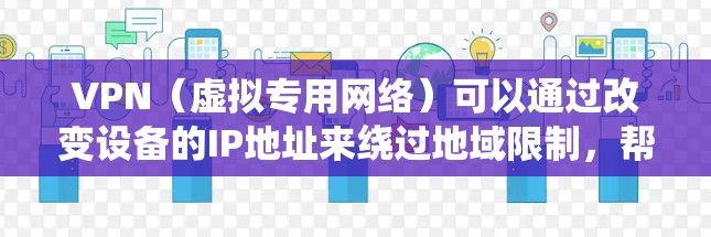 VPN（虚拟专用网络）可以通过改变设备的IP地址来绕过地域限制，帮助用户访问被封锁的内容或服务。以下是关键点的详细说明